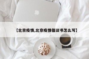 【北京疫情,北京疫情倡议书怎么写】