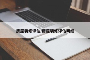 房屋装修评估/房屋装修评估明细