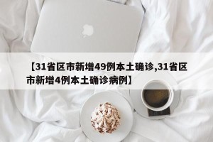 【31省区市新增49例本土确诊,31省区市新增4例本土确诊病例】