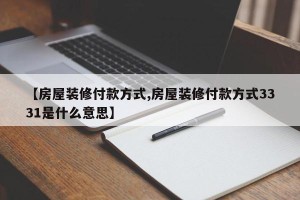 【房屋装修付款方式,房屋装修付款方式3331是什么意思】
