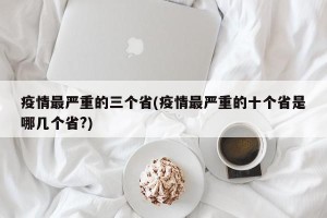 疫情最严重的三个省(疫情最严重的十个省是哪几个省?)