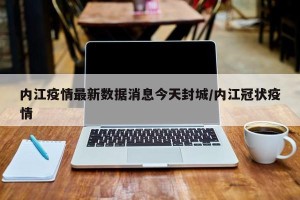 内江疫情最新数据消息今天封城/内江冠状疫情