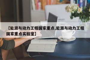 【能源与动力工程国家重点,能源与动力工程国家重点实验室】
