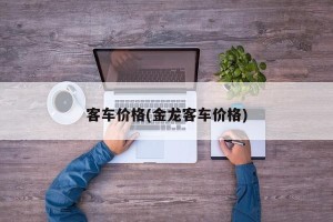 客车价格(金龙客车价格)
