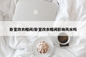 卧室改衣帽间/卧室改衣帽间影响风水吗