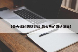 【最火爆的网络游戏,最火热的网络游戏】