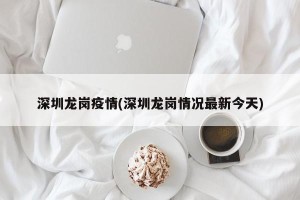 深圳龙岗疫情(深圳龙岗情况最新今天)
