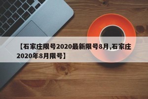 【石家庄限号2020最新限号8月,石家庄2020年8月限号】