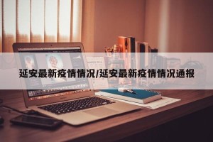 延安最新疫情情况/延安最新疫情情况通报