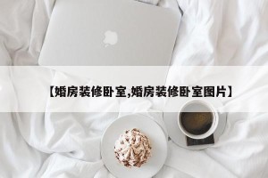 【婚房装修卧室,婚房装修卧室图片】
