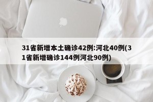 31省新增本土确诊42例:河北40例(31省新增确诊144例河北90例)