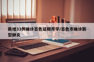 新增33例确诊百色延期开学/百色市确诊新型肺炎