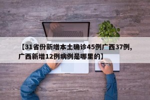 【31省份新增本土确诊45例广西37例,广西新增12例病例是哪里的】