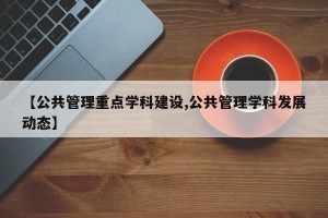 【公共管理重点学科建设,公共管理学科发展动态】