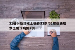 31省份新增本土确诊53例/31省份新增本土确诊病例2例