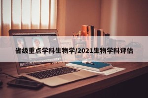 省级重点学科生物学/2021生物学科评估