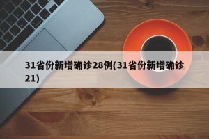 31省份新增确诊28例(31省份新增确诊21)