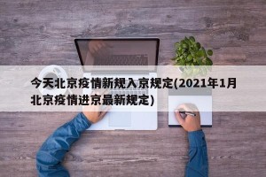 今天北京疫情新规入京规定(2021年1月北京疫情进京最新规定)
