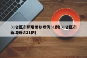 31省区市新增确诊病例31例(31省区市新增确诊11例)