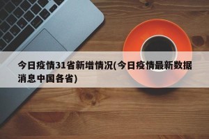 今日疫情31省新增情况(今日疫情最新数据消息中国各省)