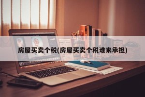 房屋买卖个税(房屋买卖个税谁来承担)