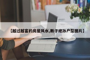【越过越富的房屋风水,断子绝孙户型图片】