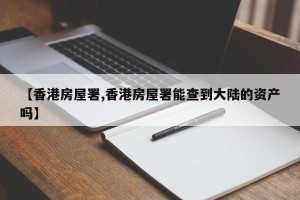 【香港房屋署,香港房屋署能查到大陆的资产吗】