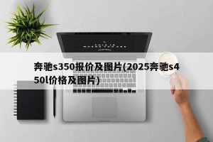 奔驰s350报价及图片(2025奔驰s450l价格及图片)