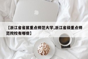 【浙江省省属重点师范大学,浙江省级重点师范院校有哪些】