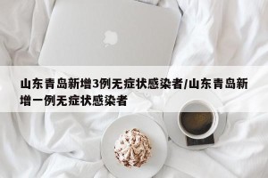 山东青岛新增3例无症状感染者/山东青岛新增一例无症状感染者