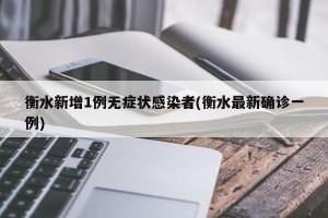 衡水新增1例无症状感染者(衡水最新确诊一例)