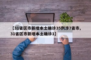 【31省区市新增本土确诊35例涉7省市,31省区市新增本土确诊1】