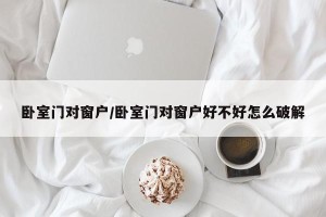 卧室门对窗户/卧室门对窗户好不好怎么破解