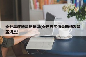 全世界疫情最新情况(全世界疫情最新情况最新消息)