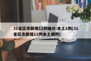 31省区市新增12例确诊:本土1例(31省区市新增12例本土病例)