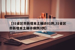 【31省区市新增本土确诊81例,31省区市新增本土确诊病例3例】