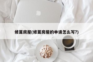 修葺房屋(修葺房屋的申请怎么写?)
