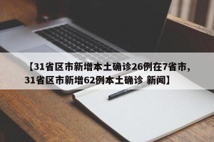 【31省区市新增本土确诊26例在7省市,31省区市新增62例本土确诊 新闻】