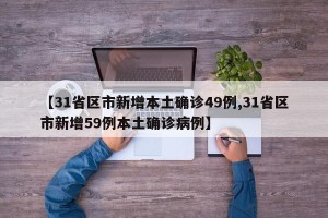 【31省区市新增本土确诊49例,31省区市新增59例本土确诊病例】