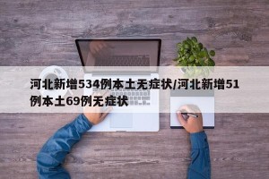 河北新增534例本土无症状/河北新增51例本土69例无症状