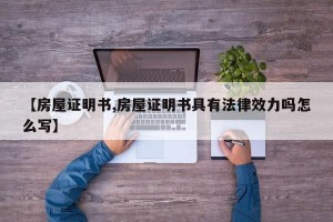 【房屋证明书,房屋证明书具有法律效力吗怎么写】