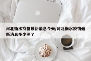 河北衡水疫情最新消息今天/河北衡水疫情最新消息多少例了