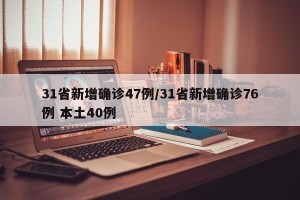 31省新增确诊47例/31省新增确诊76例 本土40例