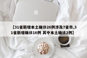 【31省新增本土确诊26例涉及7省市,31省新增确诊16例 其中本土确诊2例】