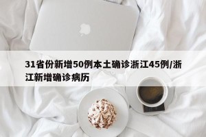 31省份新增50例本土确诊浙江45例/浙江新增确诊病历