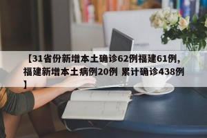 【31省份新增本土确诊62例福建61例,福建新增本土病例20例 累计确诊438例】