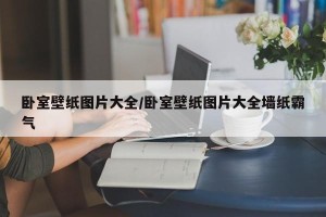 卧室壁纸图片大全/卧室壁纸图片大全墙纸霸气