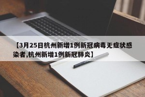 【3月25日杭州新增1例新冠病毒无症状感染者,杭州新增1例新冠肺炎】
