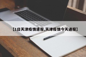 【1日天津疫情速报,天津疫情今天通报】