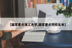【国家重点理工大学,国家重点院校名单】